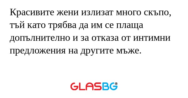 Красивите жени излизат много скъпо...