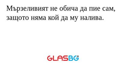 Мързеливият не обича да пие сам...