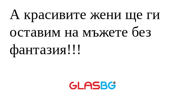 А красивите жени ще ги оставим...