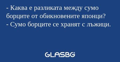 - Каква е разликата между сумо борците от обикновените японци?
- Сумо борците се хранят с лъжици.