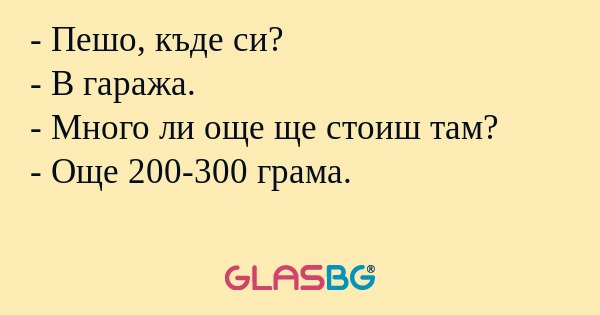 Пешо, къде си? - В гаража...