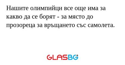 Нашите олимпийци все още има за какво да се борят - за място до прозореца за връщането със самолета.