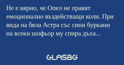 Не е вярно, че Опел не правят емоционално...