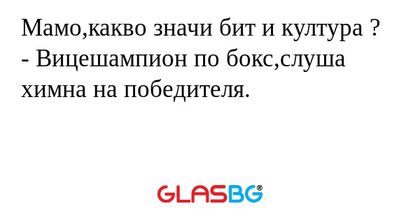 Мамо,какво значи бит и култура ?
- Вицешампион по бокс,слуша химна на победителя.