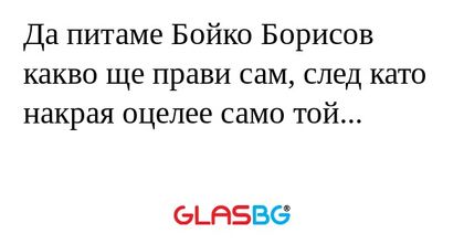 Да питаме Бойко Борисов какво ще...