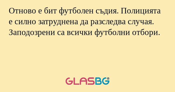 Отново е бит футболен съдия. Полицията е силно затруднена да разследва случая. Заподозрени са всички футболни отбори.