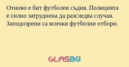 Отново е бит футболен съдия. Полицията е силно затруднена да разследва случая. Заподозрени са всички футболни отбори.