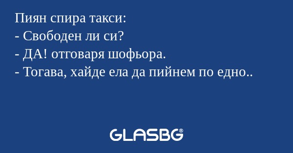 Пиян спира такси: - Свободен ли...