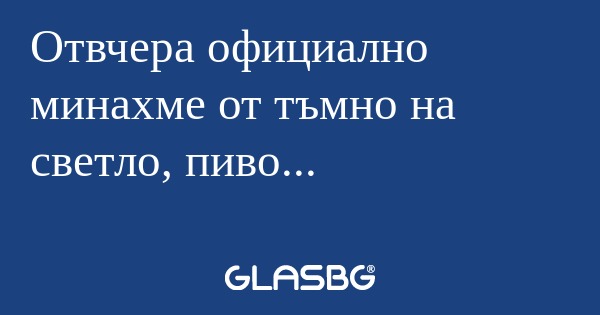 Отвчера официално минахме от тъмно...