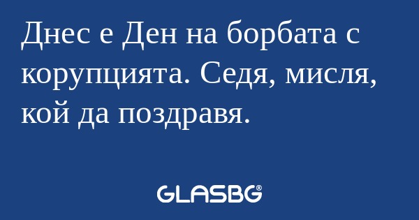 Днес е Ден на борбата с корупцията...