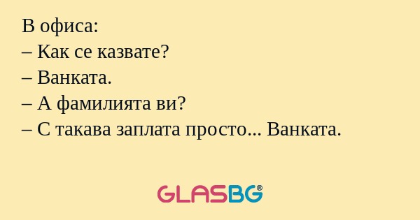 В офиса: – Как се казвате? – Ванката...