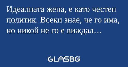 Идеалната жена, е като честен политик...