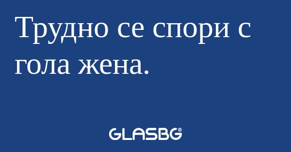 Трудно се спори с гола жена...