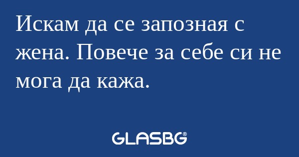 Искам да се запозная с жена. Повече...