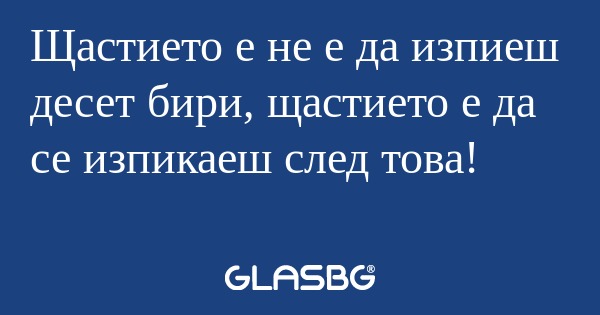 Щастието е не е да изпиеш десет...