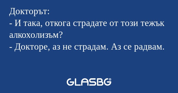 Докторът: - И така, откога страдате...