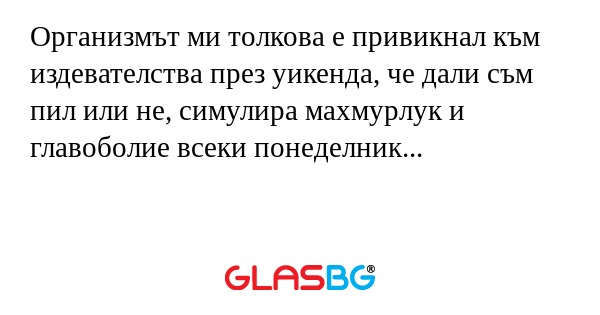 Организмът ми толкова е привикнал...