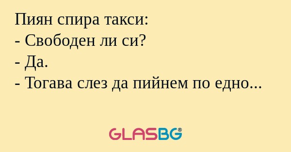 Пиян спира такси: - Свободен ли...