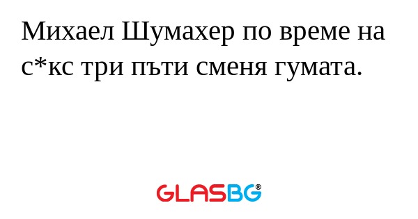 Михаел Шумахер по време на с*кс три пъти сменя гумата.