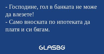 Господине, гол в банката не може...