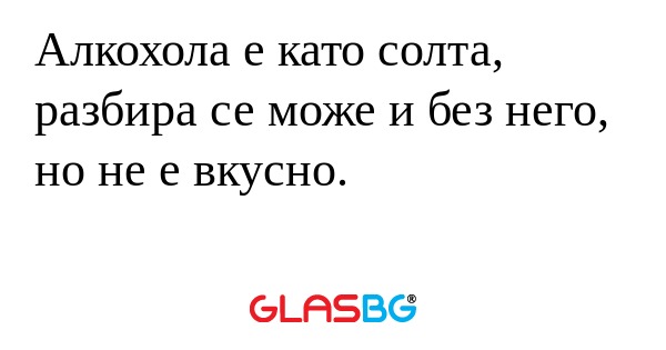 Алкохола е като солта, разбира...