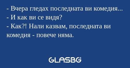 Вчера гледах последната ви комедия...