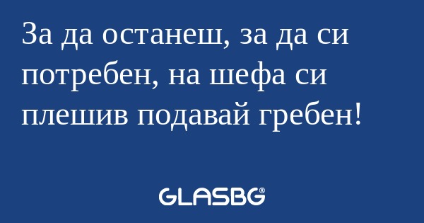 За да останеш, за да си потребен...