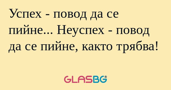 Успех - повод да се пийне... Неуспех...