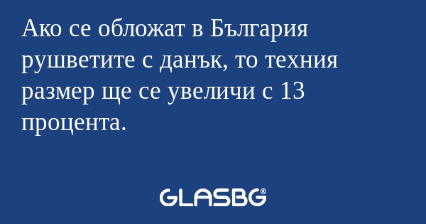 Ако се обложат в България рушветите...