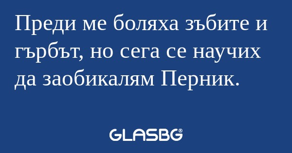 Преди ме боляха зъбите и гърбът...