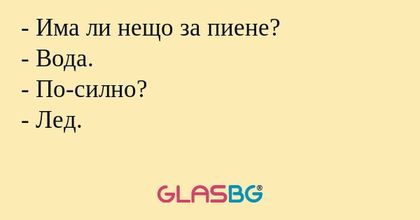 Има ли нещо за пиене? - Вода...