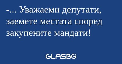 Уважаеми депутати, заемете...
