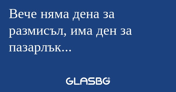 Вече няма дена за размисъл, има...