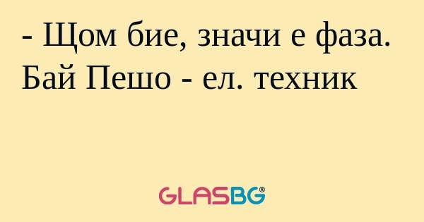Щом бие, значи е фаза. Бай Пешо...