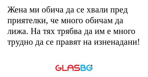Жена ми обича да се хвали пред...