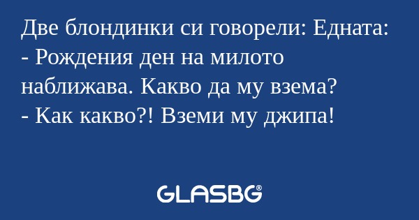 Две блондинки си говорели: Едната...