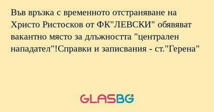 Във връзка с временното отстраняване на Христо Ристосков от ФК"ЛЕВСКИ" обявяват вакантно място за длъжността "централен нападател"!Справки и записвания - ст."Герена"
