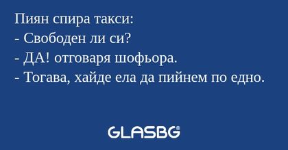 Пиян спира такси: - Свободен ли...