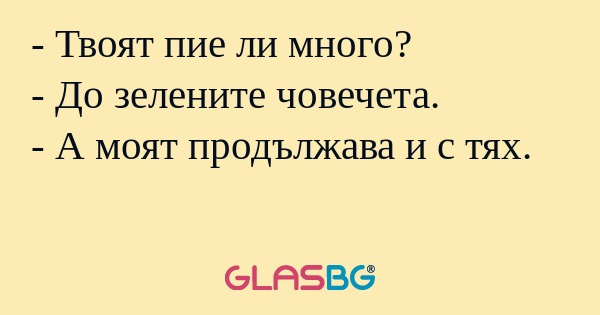 Твоят пие ли много? - До зелените...