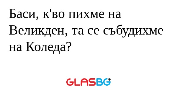 Баси, к'во пихме на Великден, та...