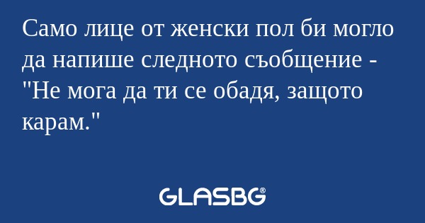 Само лице от женски пол би могло...