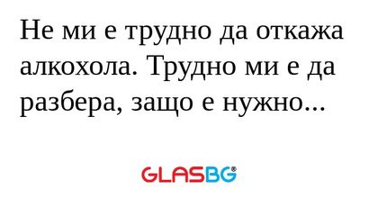 Не ми е трудно да откажа алкохола...