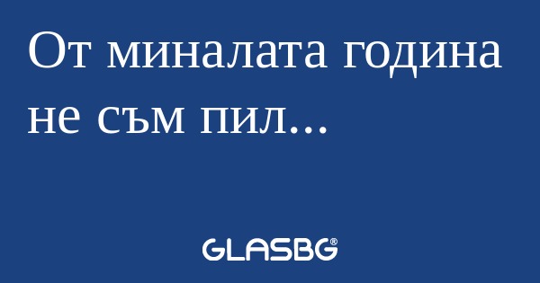 От миналата година не съм пил...