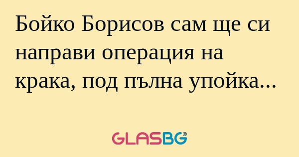 Бойко Борисов сам ще си направи...