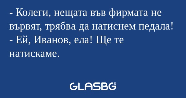 Колеги, нещата във фирмата не...