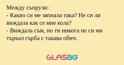 Между съпрузи: - Какво си ме зяпнала...