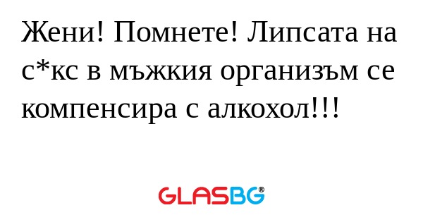 Жени! Помнете! Липсата на с*кс...