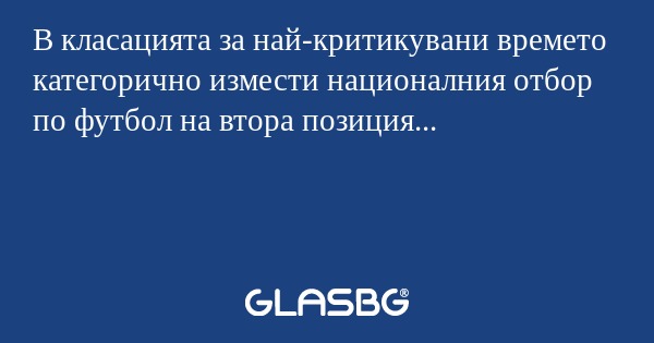В класацията за най-критикувани времето категорично измести националния отбор по футбол на втора позиция...