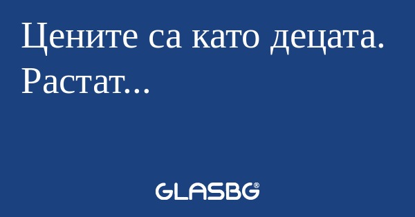 Цените са като децата. Растат...