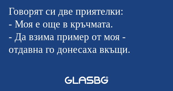 Говорят си две приятелки: - Моя...